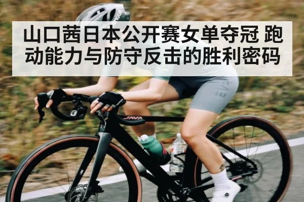 山口茜日本公开赛女单夺冠 跑动能力与防守反击的胜利密码