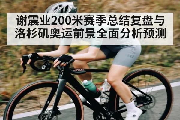 谢震业200米赛季总结复盘与洛杉矶奥运前景全面分析预测